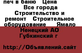 печ в баню › Цена ­ 3 000 - Все города Строительство и ремонт » Строительное оборудование   . Ямало-Ненецкий АО,Губкинский г.